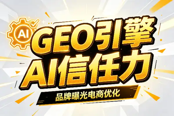 GEO生成引擎优化实战:让AI更信任你的内容